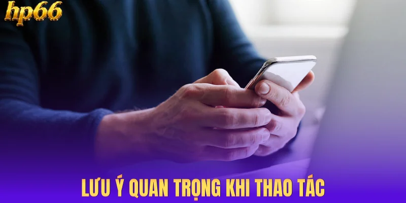 Lưu ý quan trọng khi thao tác