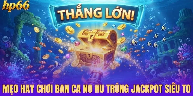 Mẹo hay chơi ban ca no hu trúng jackpot siêu to