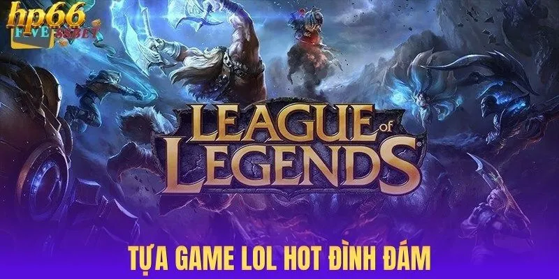 Tựa game LOL hot đình đám
